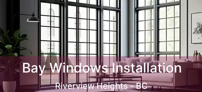  Bay Windows Installation Riverview Heights - BC