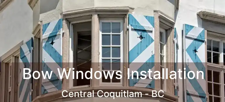  Bow Windows Installation Central Coquitlam - BC