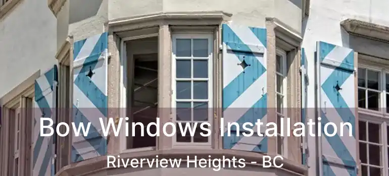  Bow Windows Installation Riverview Heights - BC