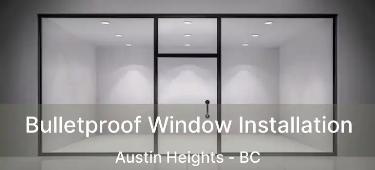  Bulletproof Window Installation Austin Heights - BC