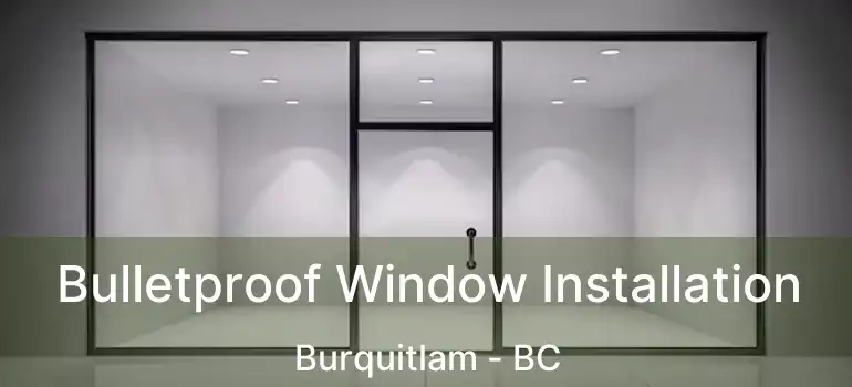  Bulletproof Window Installation Burquitlam - BC
