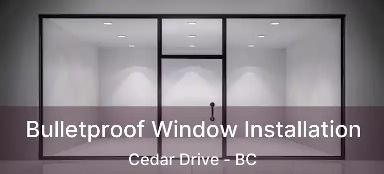  Bulletproof Window Installation Cedar Drive - BC