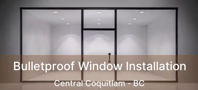  Bulletproof Window Installation Central Coquitlam - BC