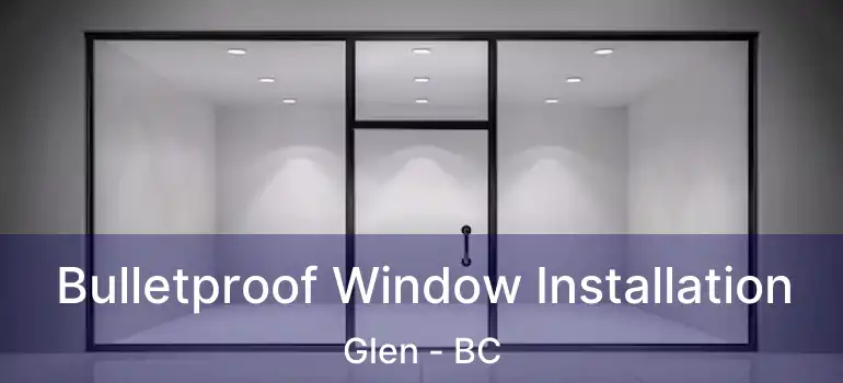  Bulletproof Window Installation Glen - BC