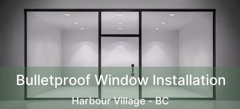  Bulletproof Window Installation Harbour Village - BC
