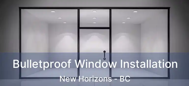  Bulletproof Window Installation New Horizons - BC