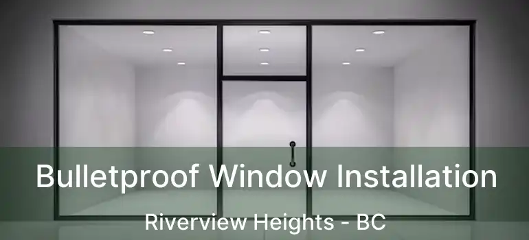  Bulletproof Window Installation Riverview Heights - BC