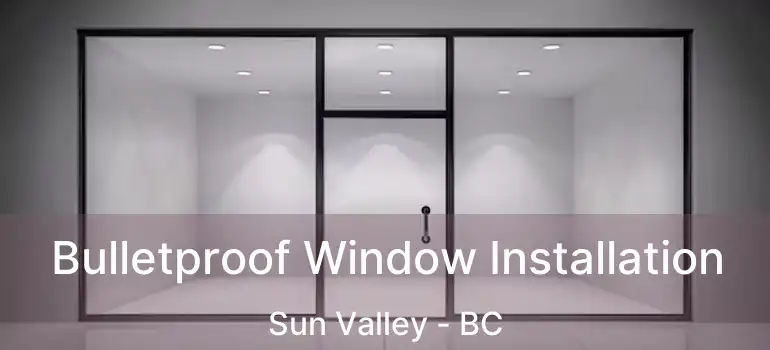  Bulletproof Window Installation Sun Valley - BC