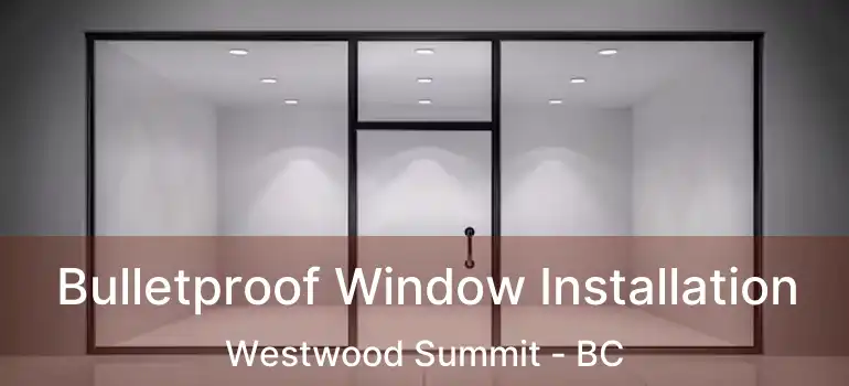  Bulletproof Window Installation Westwood Summit - BC