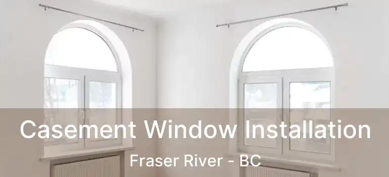  Casement Window Installation Fraser River - BC