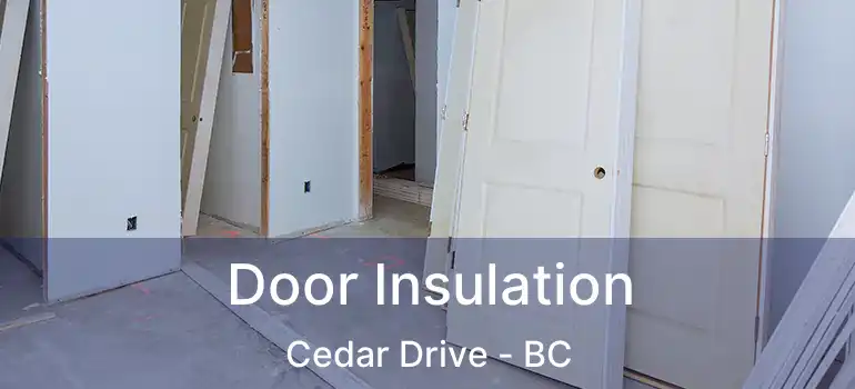  Door Insulation Cedar Drive - BC
