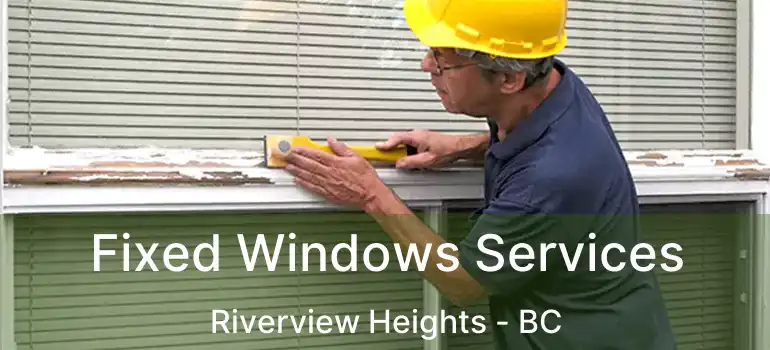  Fixed Windows Services Riverview Heights - BC