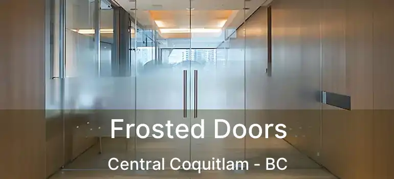  Frosted Doors Central Coquitlam - BC