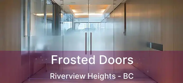  Frosted Doors Riverview Heights - BC