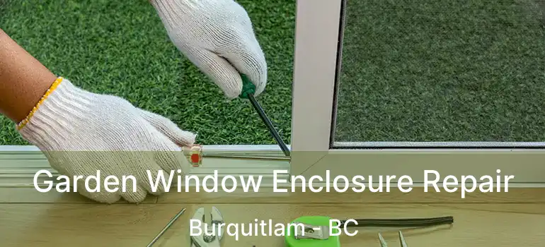  Garden Window Enclosure Repair Burquitlam - BC