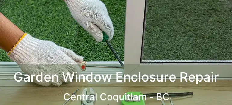  Garden Window Enclosure Repair Central Coquitlam - BC