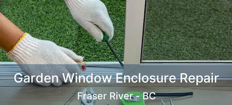  Garden Window Enclosure Repair Fraser River - BC