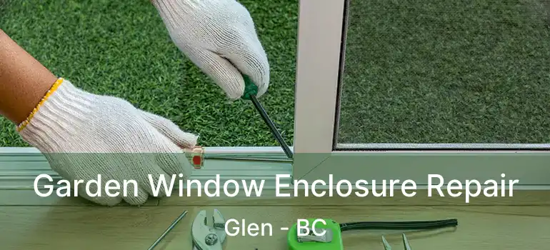  Garden Window Enclosure Repair Glen - BC