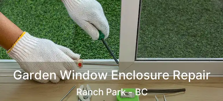  Garden Window Enclosure Repair Ranch Park - BC