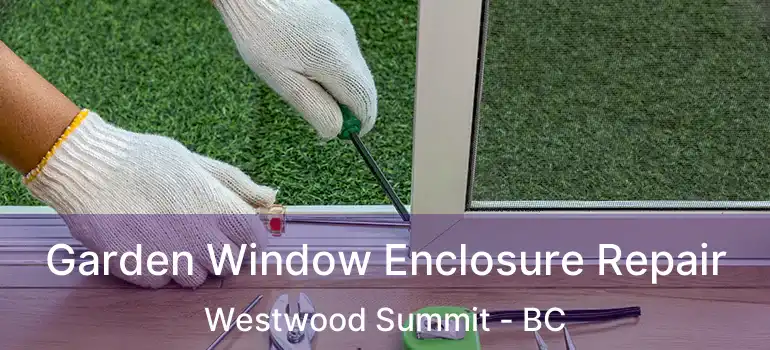  Garden Window Enclosure Repair Westwood Summit - BC