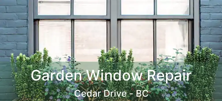  Garden Window Repair Cedar Drive - BC
