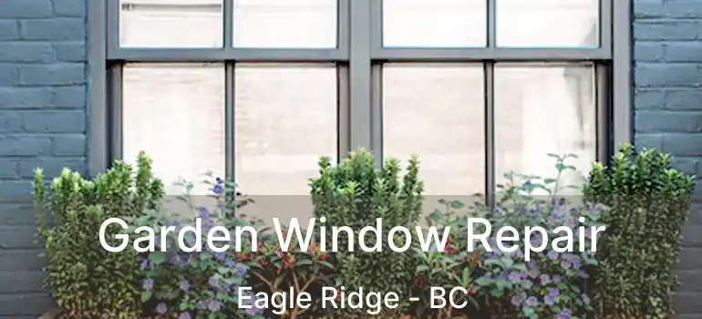  Garden Window Repair Eagle Ridge - BC
