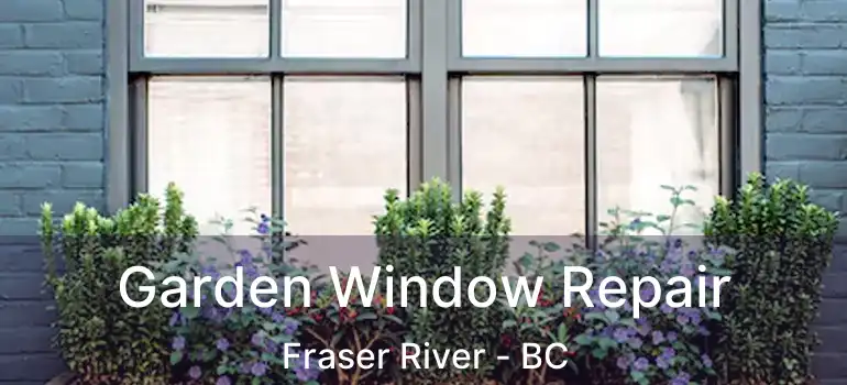  Garden Window Repair Fraser River - BC