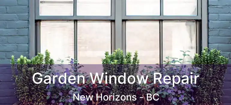  Garden Window Repair New Horizons - BC