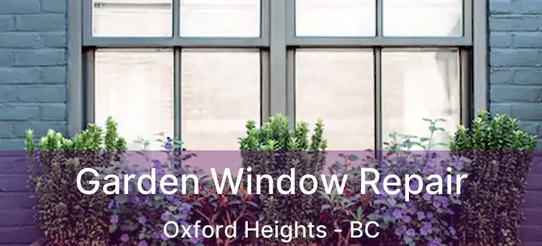  Garden Window Repair Oxford Heights - BC