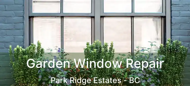  Garden Window Repair Park Ridge Estates - BC