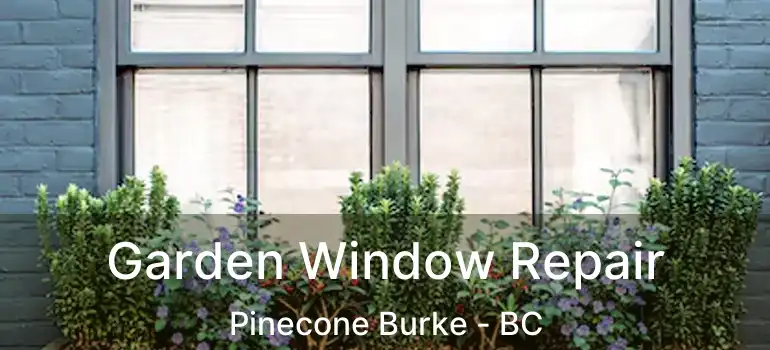  Garden Window Repair Pinecone Burke - BC