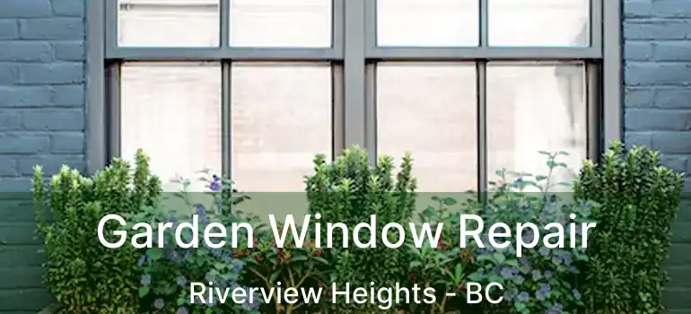  Garden Window Repair Riverview Heights - BC