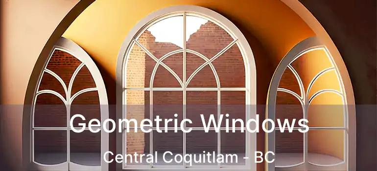  Geometric Windows Central Coquitlam - BC