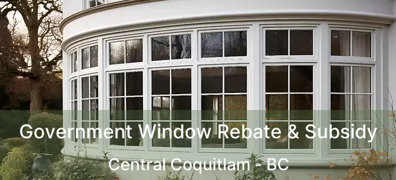  Government Window Rebate & Subsidy Central Coquitlam - BC