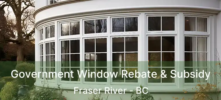  Government Window Rebate & Subsidy Fraser River - BC