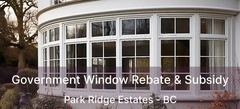  Government Window Rebate & Subsidy Park Ridge Estates - BC