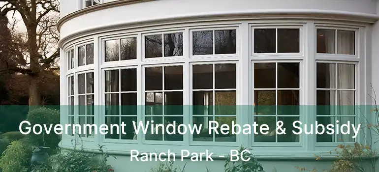  Government Window Rebate & Subsidy Ranch Park - BC