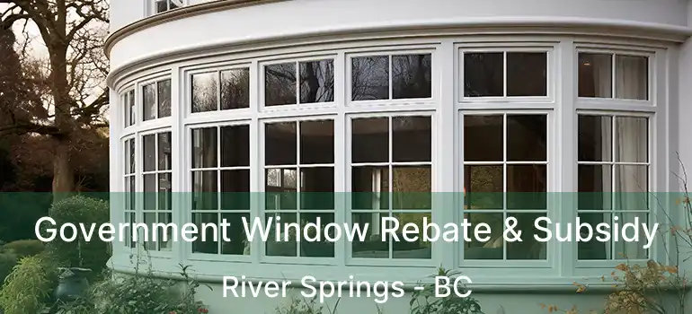 Government Window Rebate & Subsidy River Springs - BC