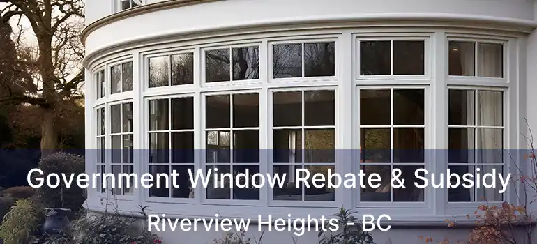  Government Window Rebate & Subsidy Riverview Heights - BC