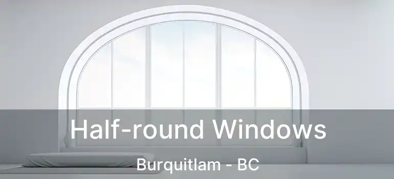  Half-round Windows Burquitlam - BC
