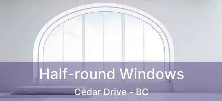  Half-round Windows Cedar Drive - BC