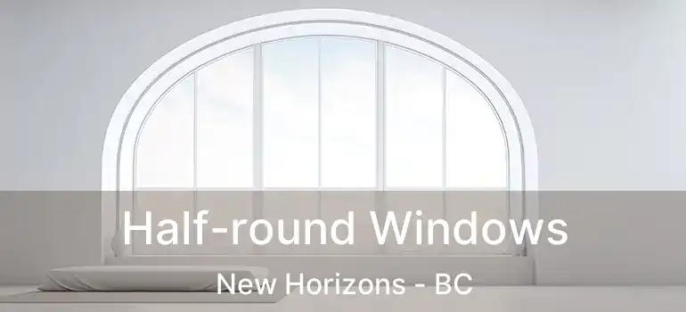  Half-round Windows New Horizons - BC