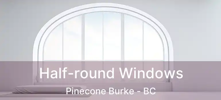  Half-round Windows Pinecone Burke - BC