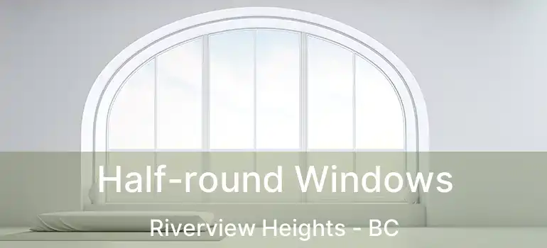  Half-round Windows Riverview Heights - BC