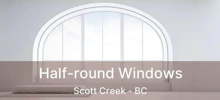  Half-round Windows Scott Creek - BC