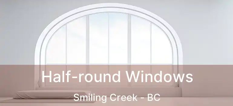 Half-round Windows Smiling Creek - BC