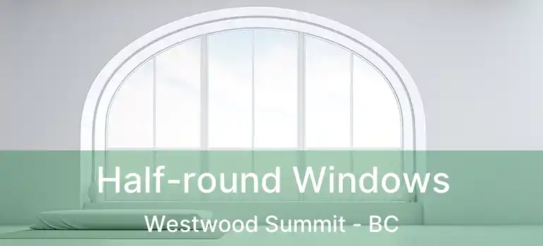  Half-round Windows Westwood Summit - BC
