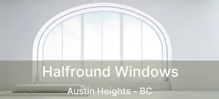  Halfround Windows Austin Heights - BC