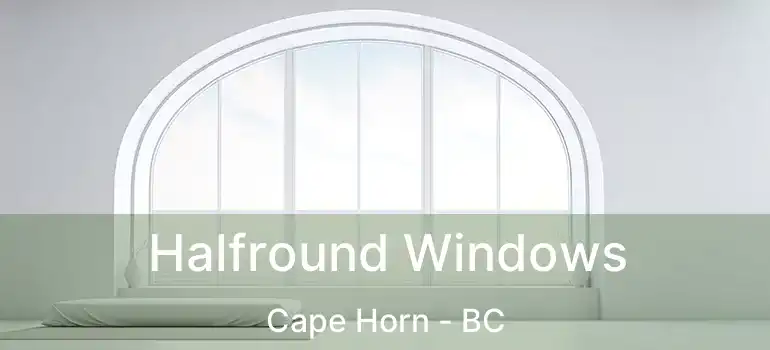  Halfround Windows Cape Horn - BC