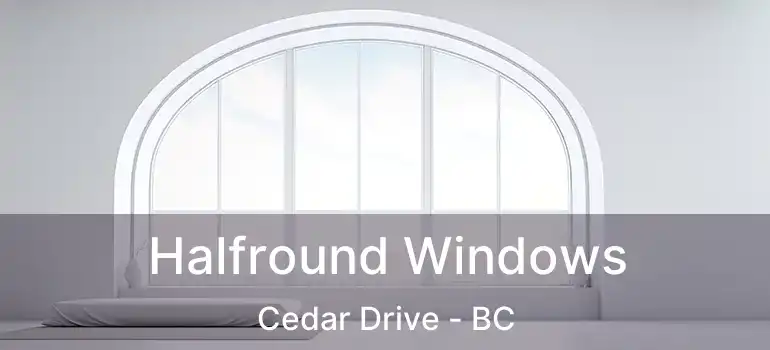  Halfround Windows Cedar Drive - BC